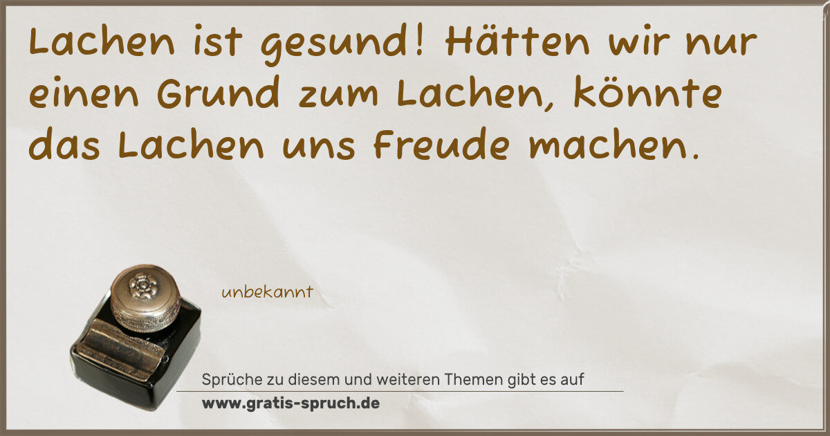 Spruchbild: Lachen ist gesund! Hätten wir nur einen Grund zum Lachen, könnte das Lachen uns Freude mac …