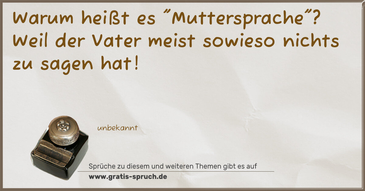 Spruchbild: Warum heißt es "Muttersprache"? Weil der Vater meist sowieso nichts zu sagen hat!