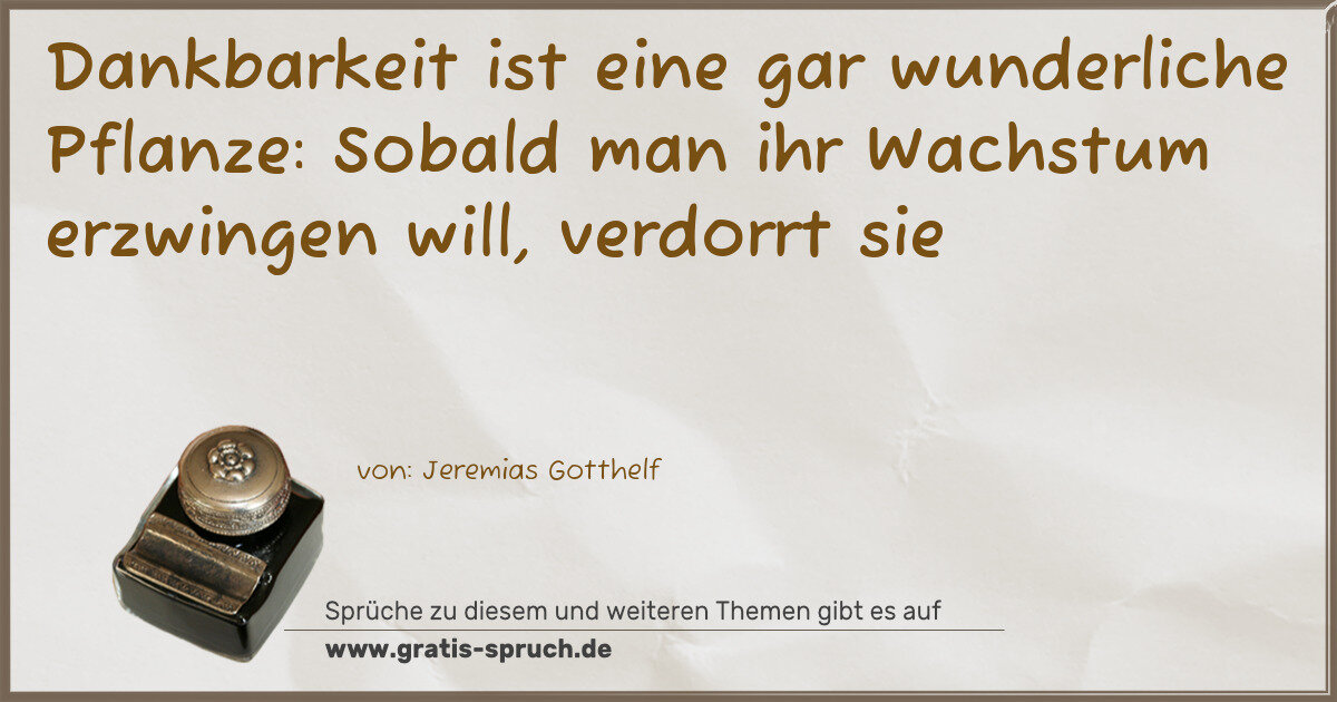 Spruchbild: Dankbarkeit ist eine gar wunderliche Pflanze: Sobald man ihr Wachstum erzwingen will, ver …