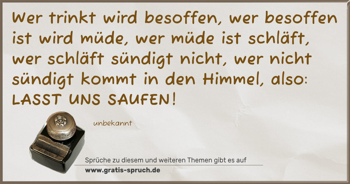 Spruchbild: Wer trinkt wird besoffen, wer besoffen ist wird müde, wer müde ist schläft, wer schläft s …