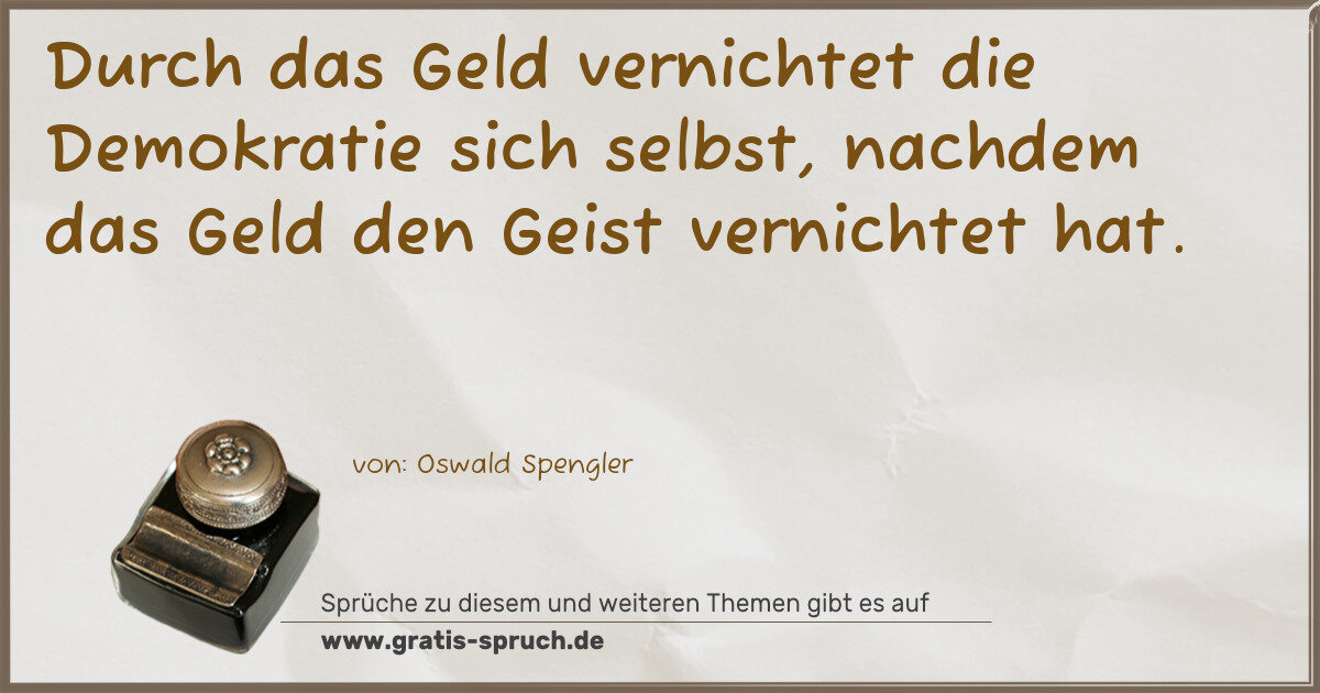Spruchbild: Durch das Geld vernichtet die Demokratie sich selbst, nachdem das Geld den Geist vernicht …