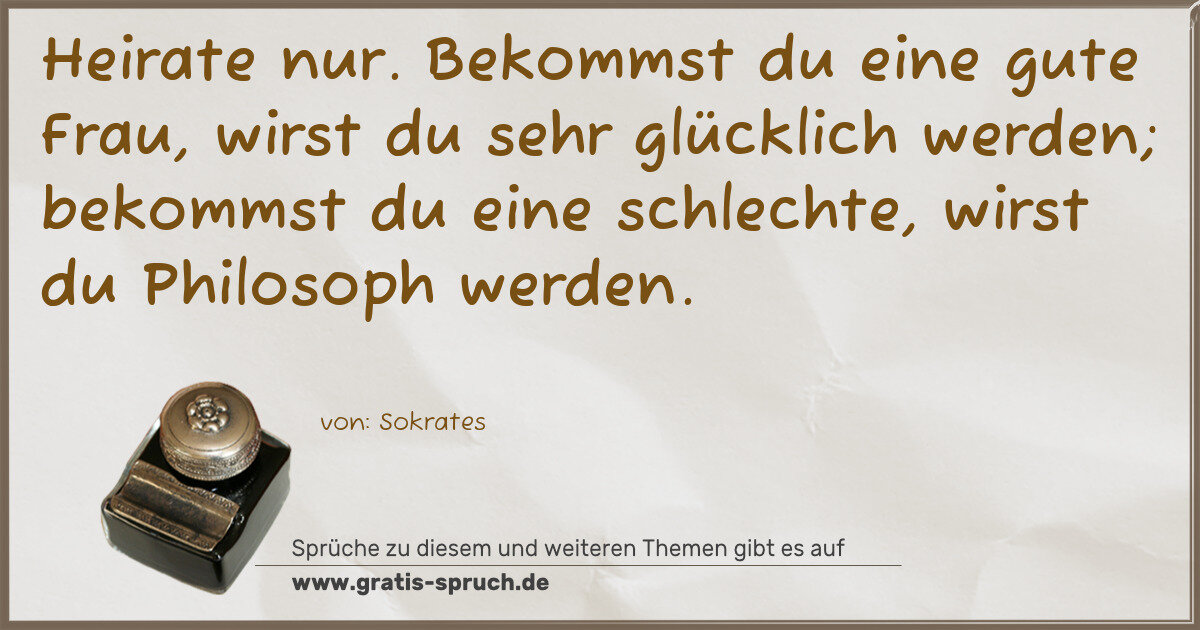Spruchbild: Heirate nur. Bekommst du eine gute Frau, wirst du sehr glücklich werden; bekommst du eine …