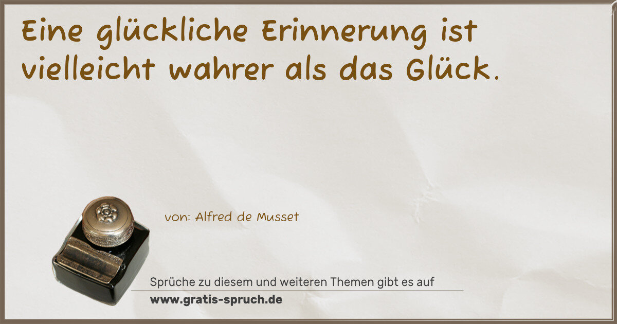 Spruchbild: Eine glückliche Erinnerung ist vielleicht wahrer als das Glück.