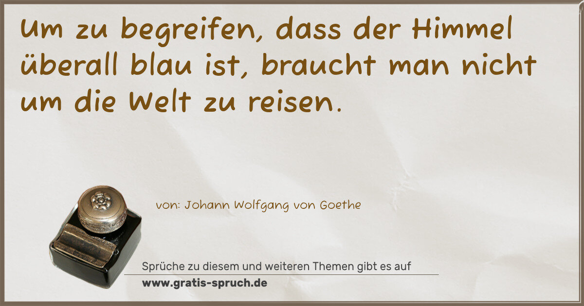 Spruchbild: Um zu begreifen, dass der Himmel überall blau ist, braucht man nicht um die Welt zu reise …
