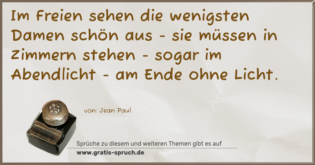 Spruchbild: Im Freien sehen die wenigsten Damen schön aus - sie müssen in Zimmern stehen - sogar im A …