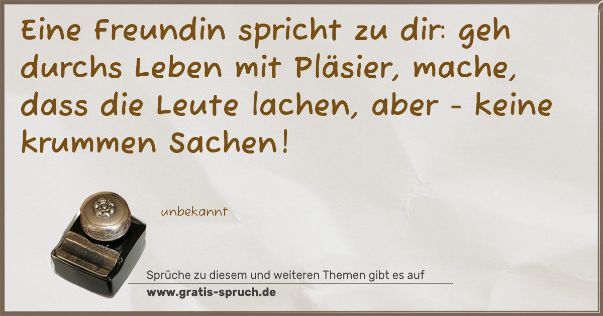 Spruchbild: Eine Freundin spricht zu dir: geh durchs Leben mit Pläsier, mache, dass die Leute lachen, …