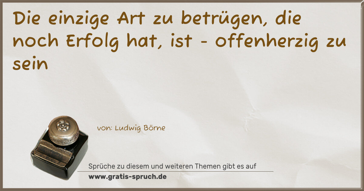 Spruchbild: Die einzige Art zu betrügen, die noch Erfolg hat, ist - offenherzig zu sein