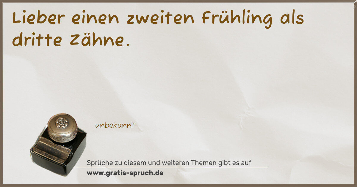 Spruchbild: Lieber einen zweiten Frühling als dritte Zähne.