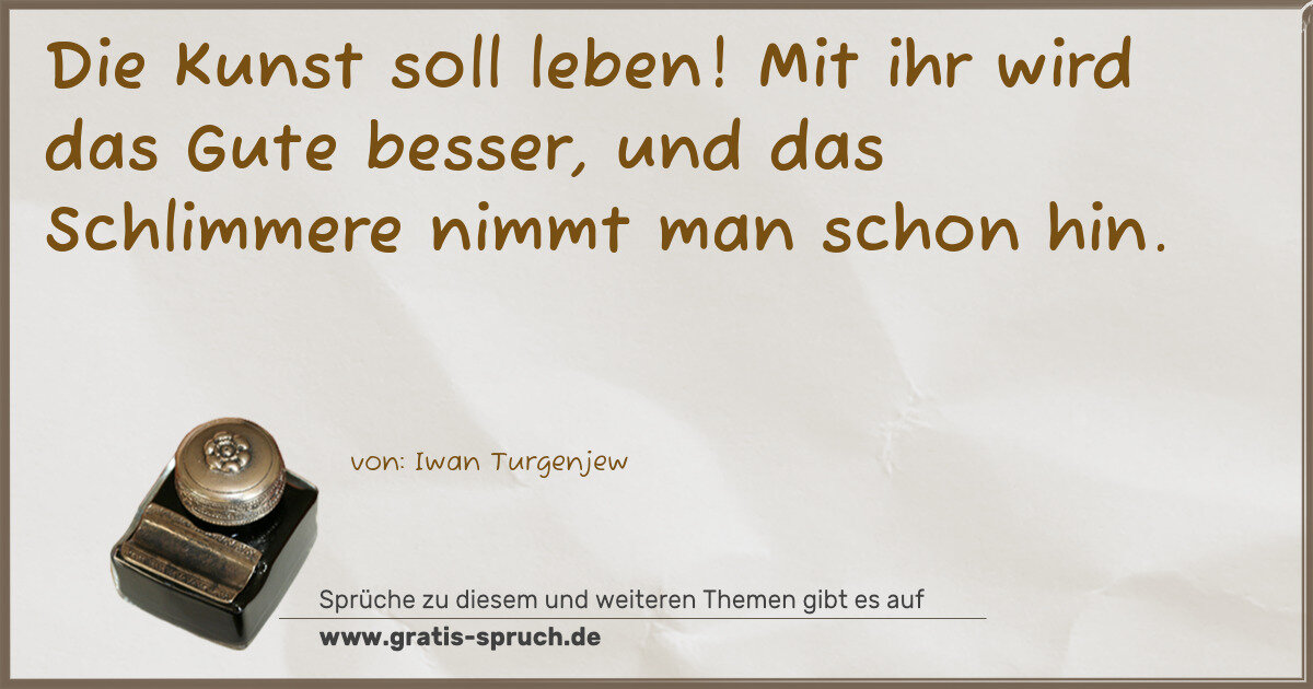 Spruchbild: Die Kunst soll leben! Mit ihr wird das Gute besser, und das Schlimmere nimmt man schon h …