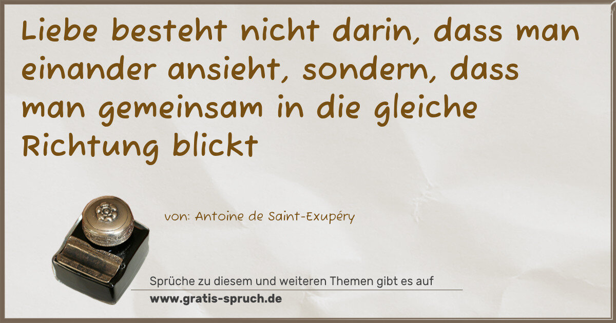 Spruchbild: Liebe besteht nicht darin, dass man einander ansieht, sondern, dass man gemeinsam in die g …