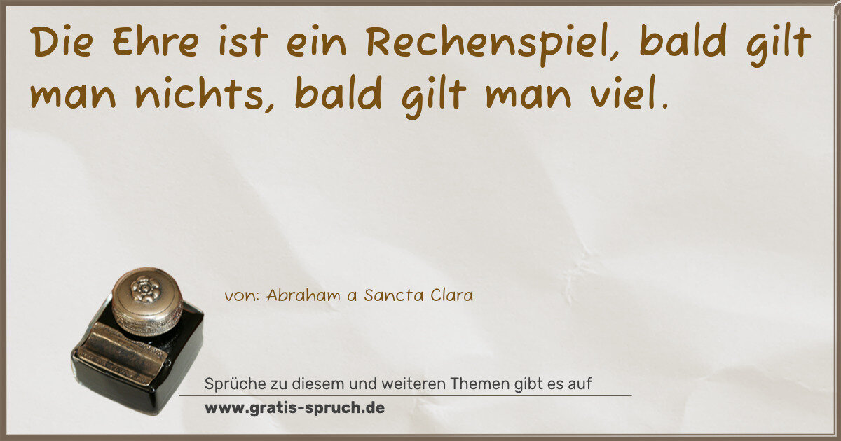 Spruchbild: Die Ehre ist ein Rechenspiel, bald gilt man nichts, bald gilt man viel.