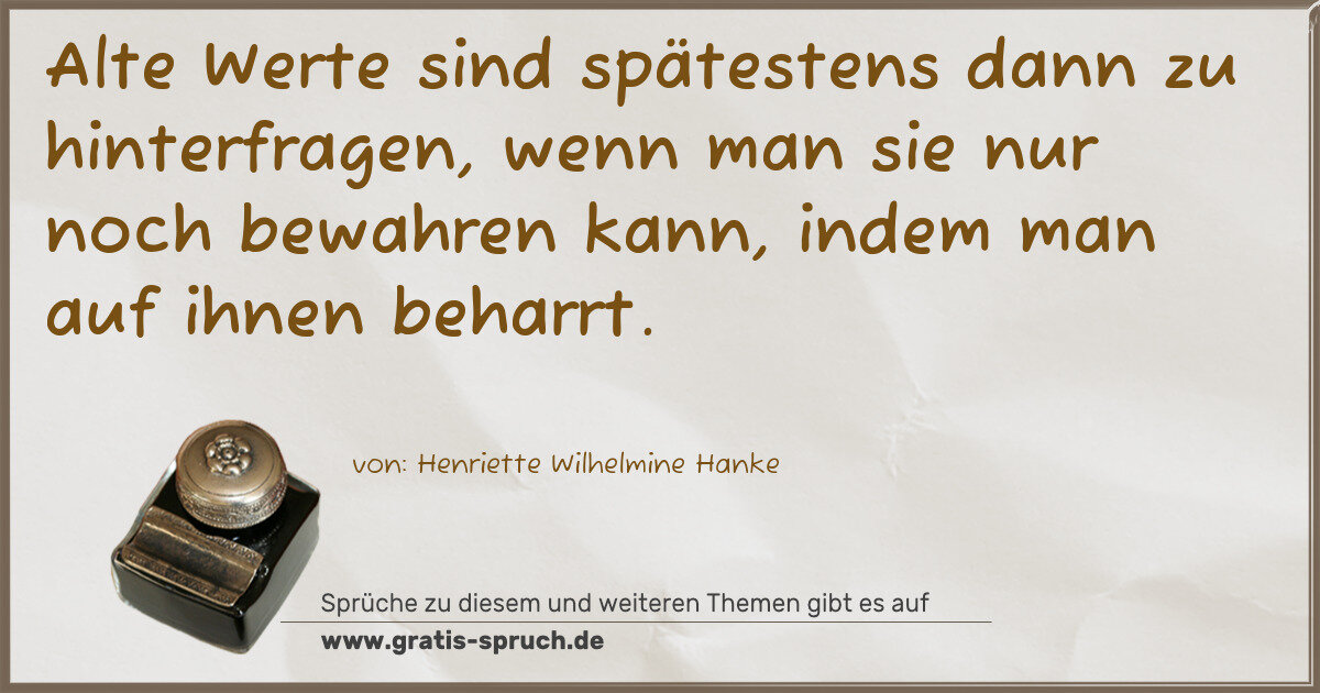 Spruchbild: Alte Werte sind spätestens dann zu hinterfragen, wenn man sie nur noch bewahren kann, inde …