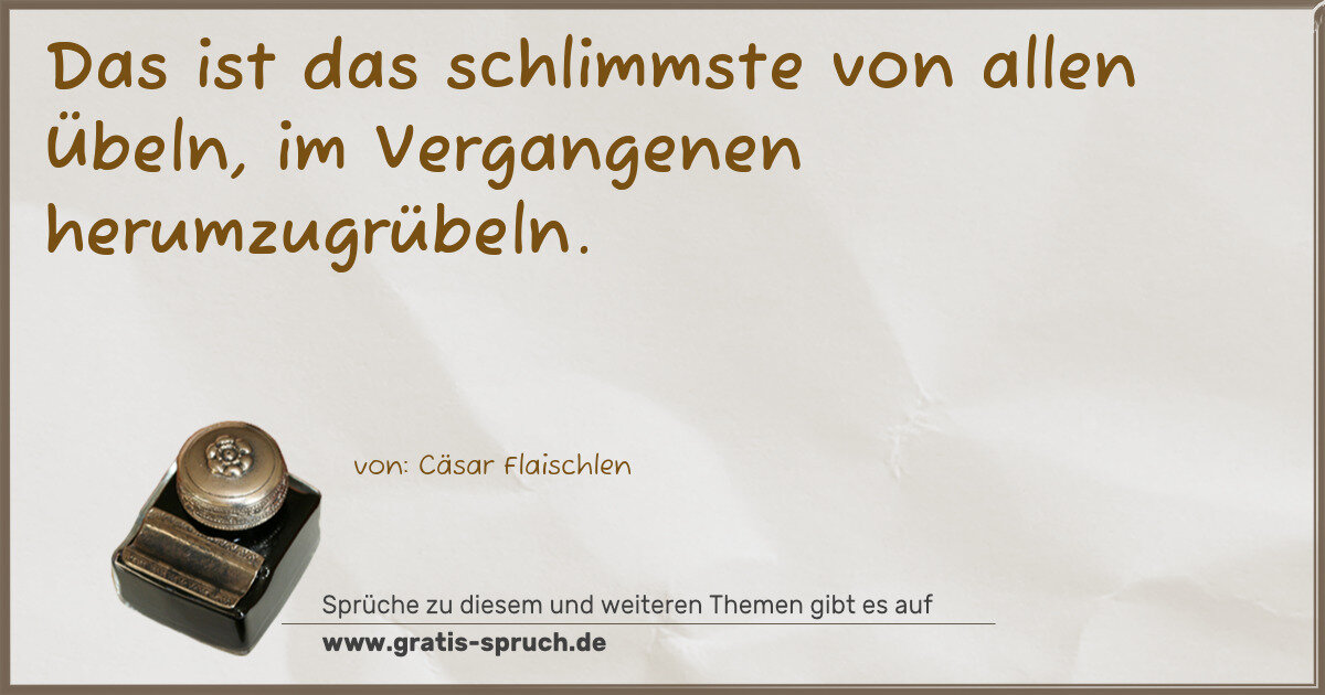 Spruchbild: Das ist das schlimmste von allen Übeln, im Vergangenen herumzugrübeln.