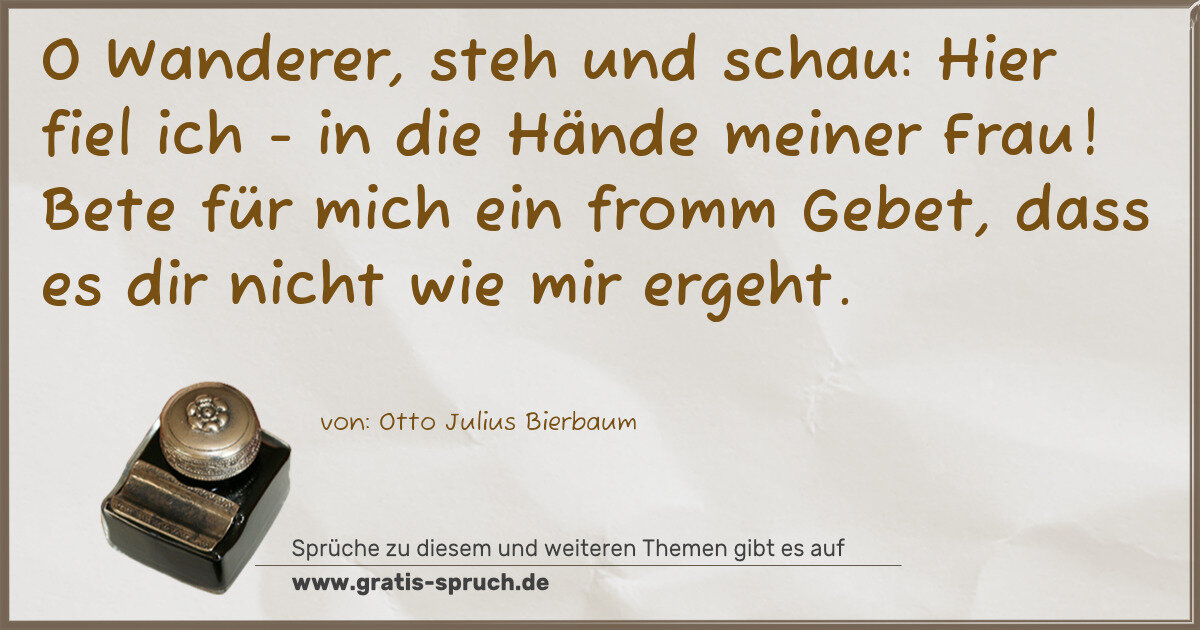 Spruchbild: O Wanderer, steh und schau: Hier fiel ich - in die Hände meiner Frau! Bete für mich ein fr …