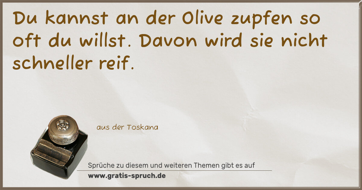 Spruchbild: Du kannst an der Olive zupfen so oft du willst. Davon wird sie nicht schneller reif.