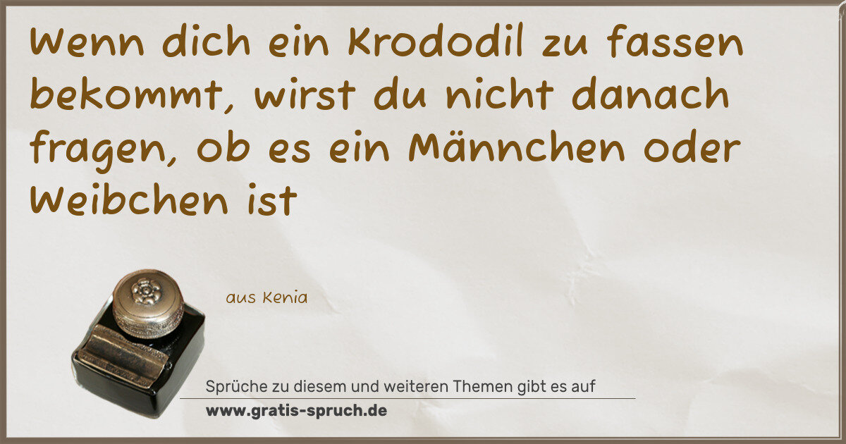 Spruchbild: Wenn dich ein Krododil zu fassen bekommt, wirst du nicht danach fragen, ob es ein Männch …
