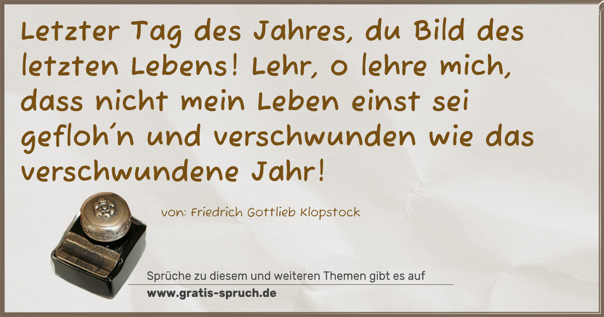 Spruchbild: Letzter Tag des Jahres, du Bild des letzten Lebens! Lehr, o lehre mich, dass nicht mein Le …