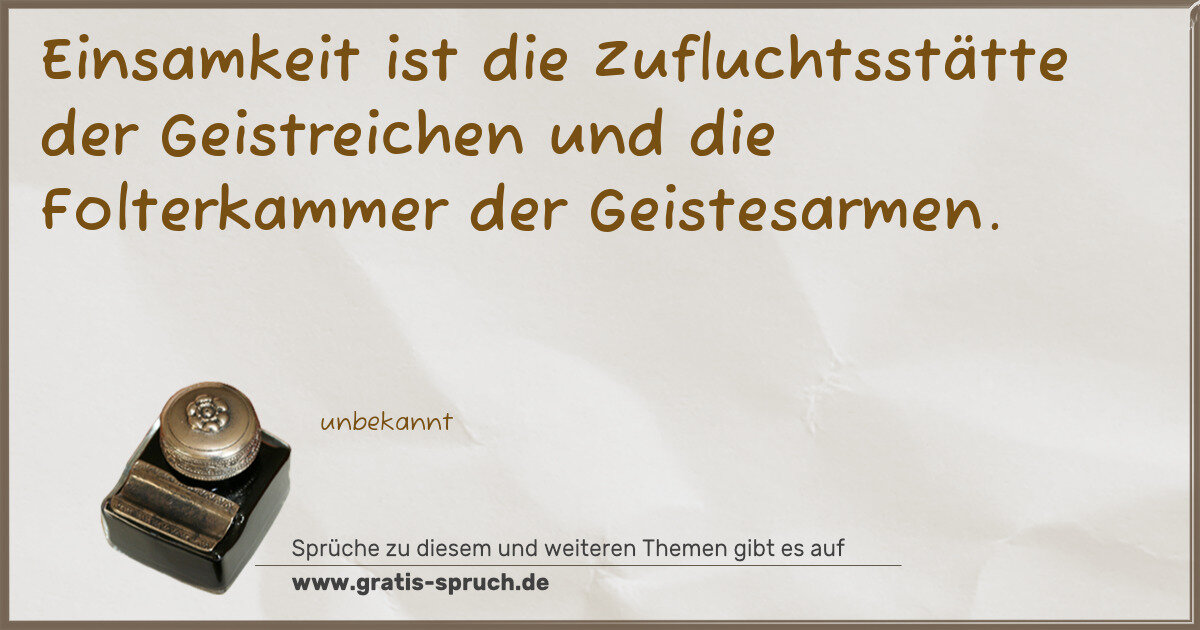 Spruchbild: Einsamkeit ist die Zufluchtsstätte der Geistreichen und die Folterkammer der Geistesarmen.