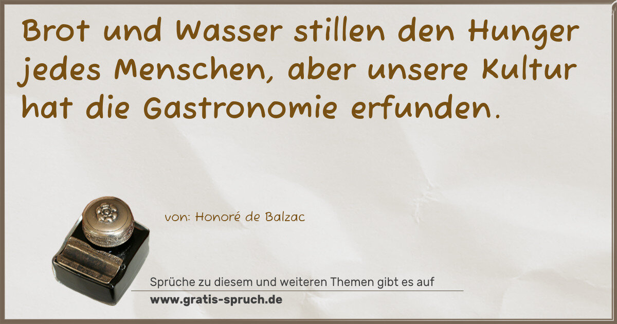 Spruchbild: Brot und Wasser stillen den Hunger jedes Menschen, aber unsere Kultur hat die Gastronomie …