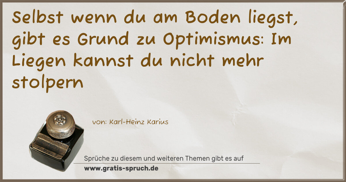 Spruchbild: Selbst wenn du am Boden liegst, gibt es Grund zu Optimismus: Im Liegen kannst du nicht me …