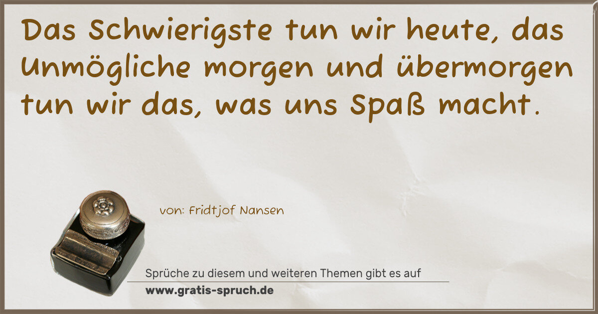 Spruchbild: Das Schwierigste tun wir heute, das Unmögliche morgen und übermorgen tun wir das, was un …