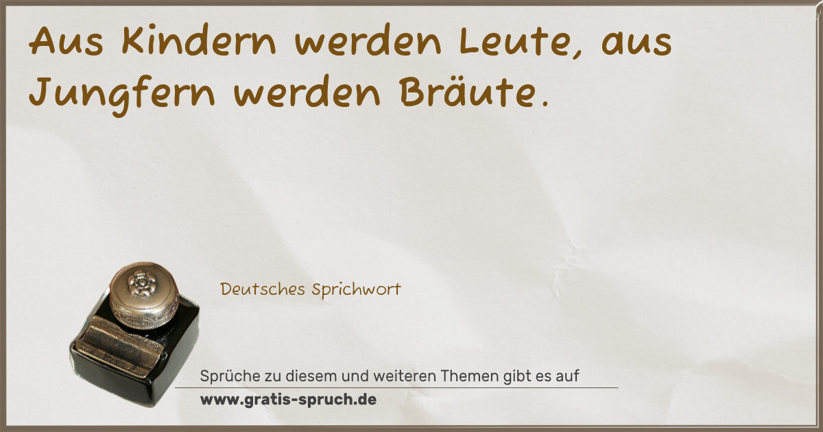 Spruchbild: Aus Kindern werden Leute, aus Jungfern werden Bräute.