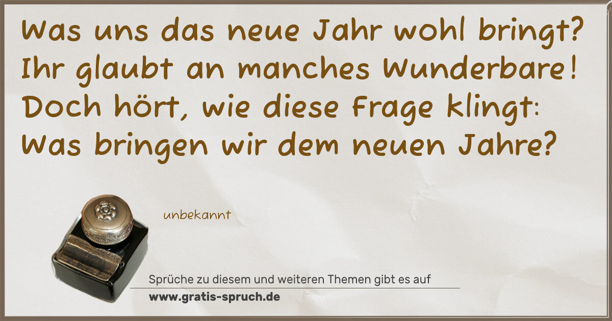 Spruchbild: Was uns das neue Jahr wohl bringt? Ihr glaubt an manches Wunderbare! Doch hört, wie diese …