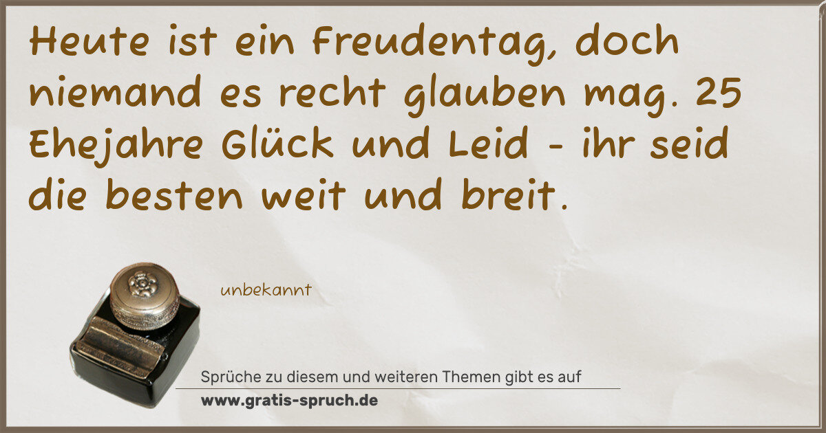 Spruchbild: Heute ist ein Freudentag, doch niemand es recht glauben mag. 25 Ehejahre Glück und Leid - …
