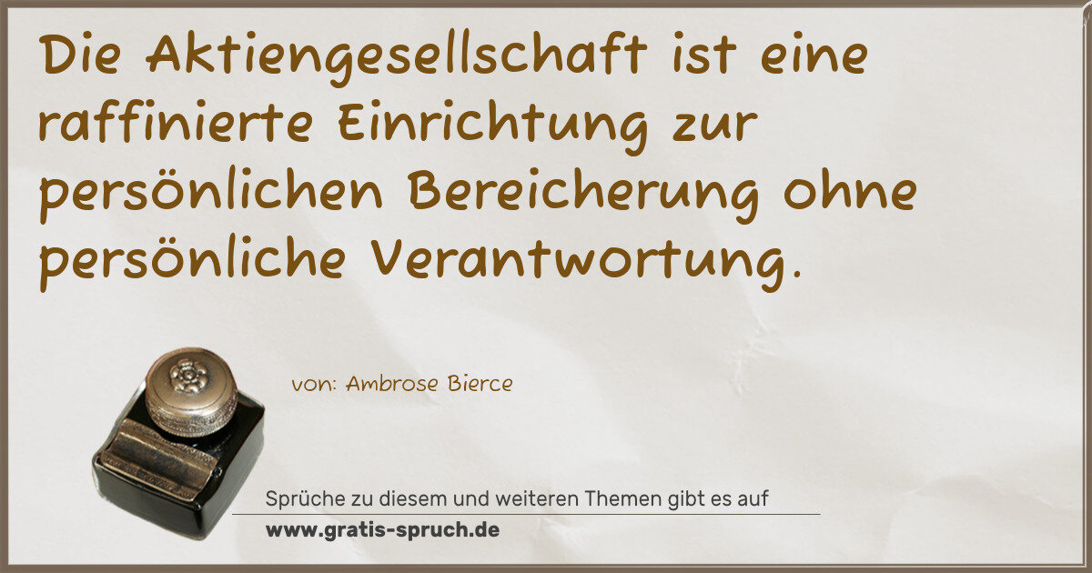 Spruchbild: Die Aktiengesellschaft ist eine raffinierte Einrichtung zur persönlichen Bereicherung ohne …