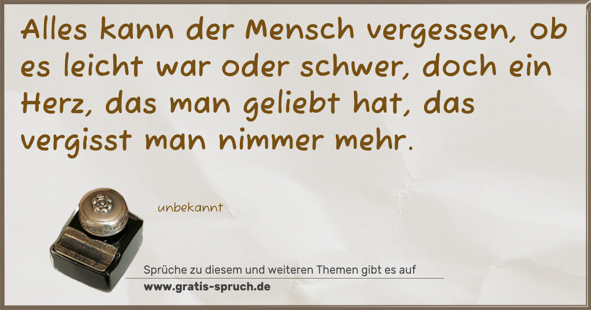 Spruchbild: Alles kann der Mensch vergessen, ob es leicht war oder schwer, doch ein Herz, das man geli …