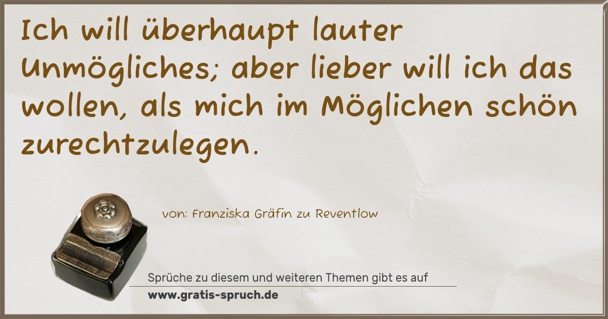 Spruchbild: Ich will überhaupt lauter Unmögliches; aber lieber will ich das wollen, als mich im Möglic …