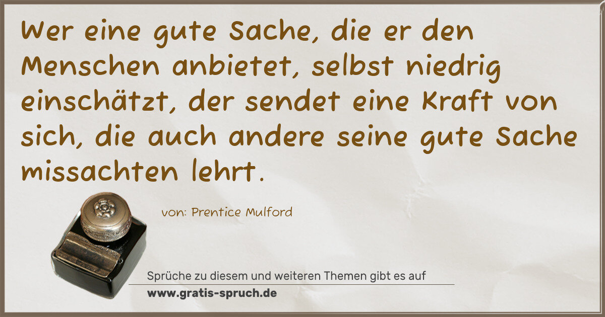 Spruchbild: Wer eine gute Sache, die er den Menschen anbietet, selbst niedrig einschätzt, der sendet e …