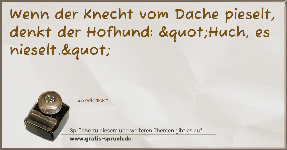 Spruchbild: Wenn der Knecht vom Dache pieselt, denkt der Hofhund: "Huch, es nieselt."