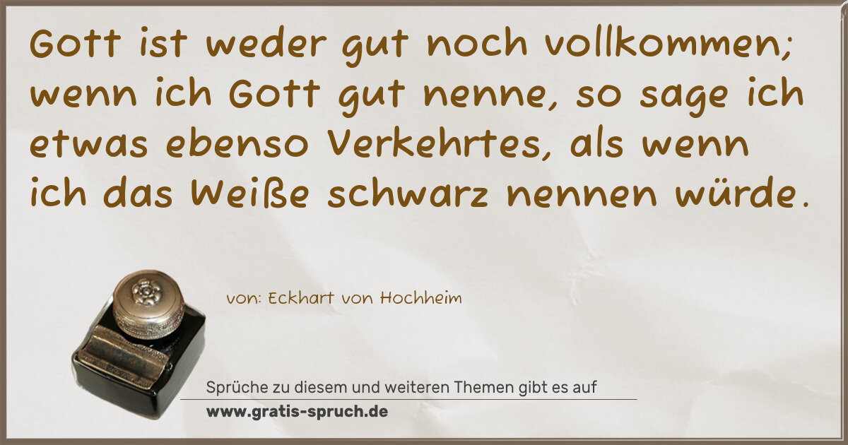 Spruchbild: Gott ist weder gut noch vollkommen; wenn ich Gott gut nenne, so sage ich etwas ebenso Ver …