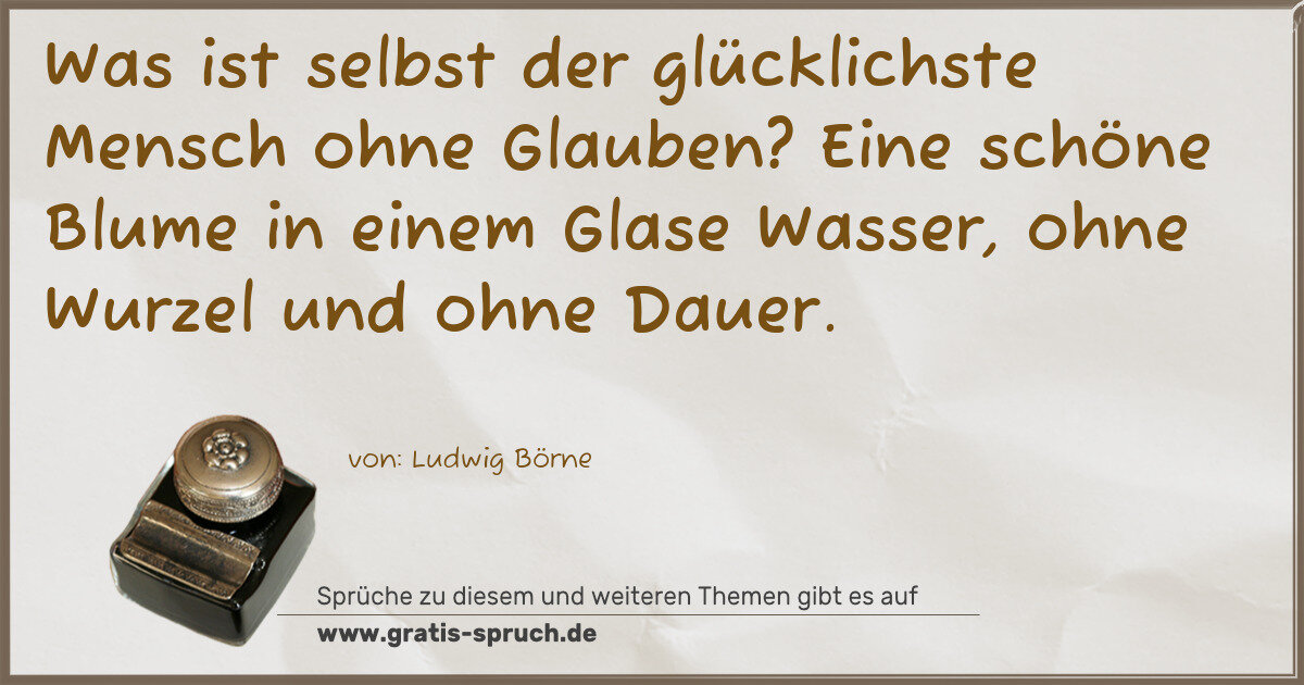 Spruchbild: Was ist selbst der glücklichste Mensch ohne Glauben? Eine schöne Blume in einem Glase Was …