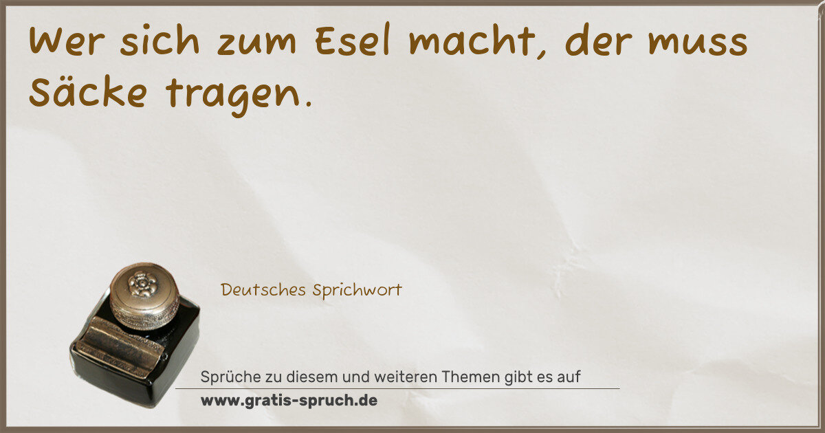 Spruchbild: Wer sich zum Esel macht, der muss Säcke tragen.