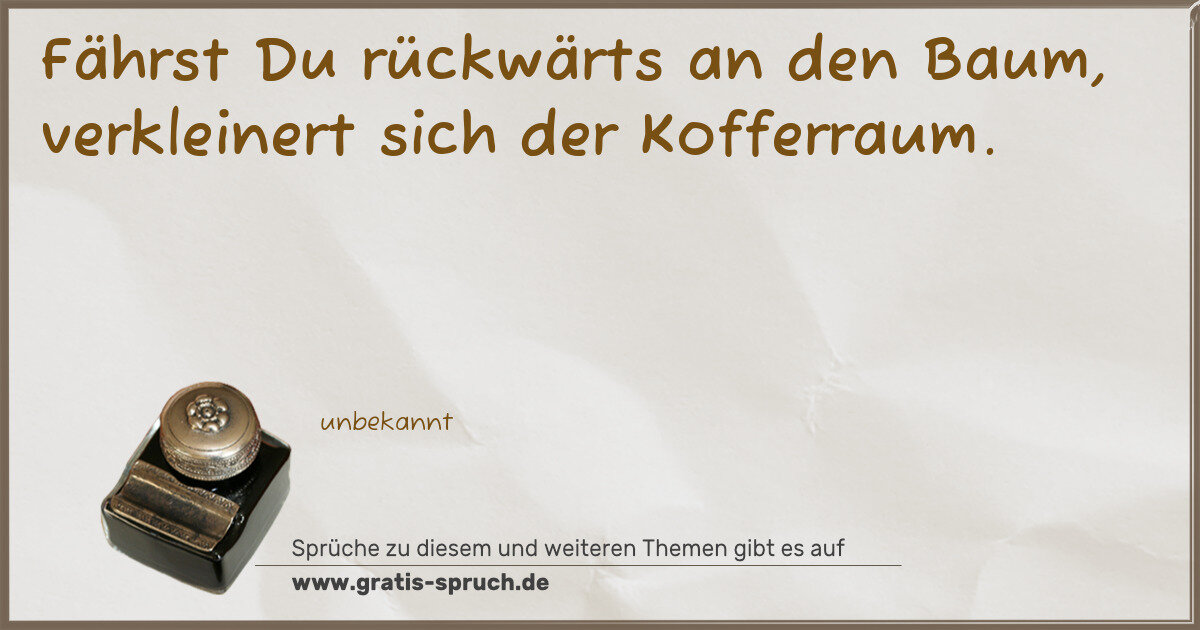 Spruchbild: Fährst Du rückwärts an den Baum, verkleinert sich der Kofferraum.