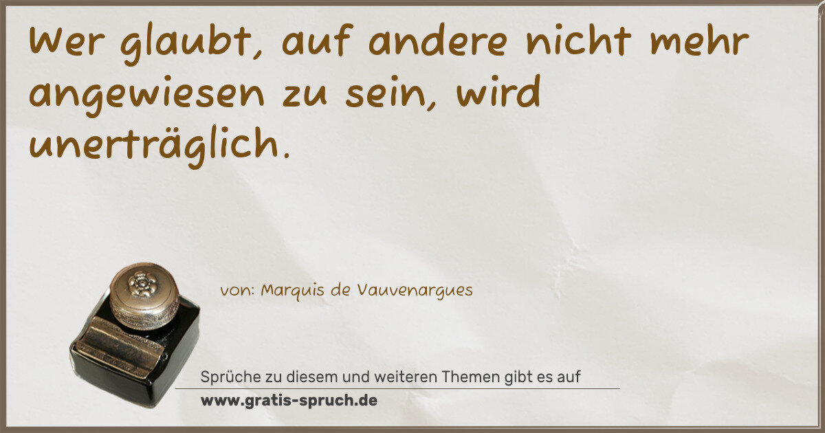 Spruchbild: Wer glaubt, auf andere nicht mehr angewiesen zu sein, wird unerträglich.