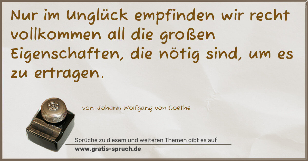 Spruchbild: Nur im Unglück empfinden wir recht vollkommen all die großen Eigenschaften, die nötig sind …