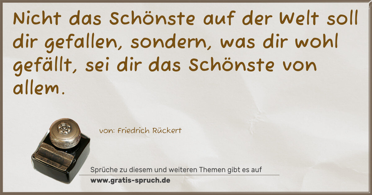Spruchbild: Nicht das Schönste auf der Welt soll dir gefallen, sondern, was dir wohl gefällt, sei dir …