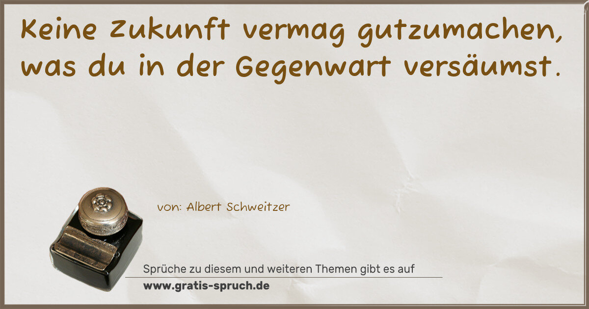 Spruchbild: Keine Zukunft vermag gutzumachen, was du in der Gegenwart versäumst.