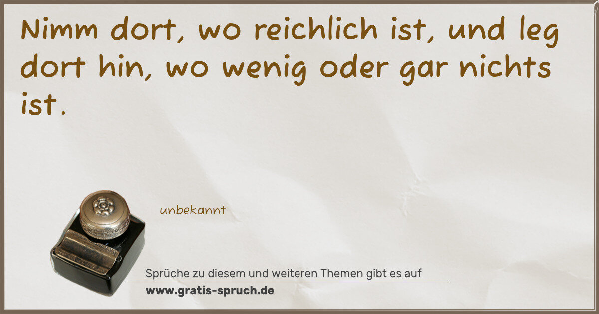 Spruchbild: Nimm dort, wo reichlich ist, und leg dort hin, wo wenig oder gar nichts ist.