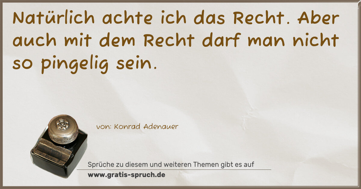 Spruchbild: Natürlich achte ich das Recht. Aber auch mit dem Recht darf man nicht so pingelig sein.