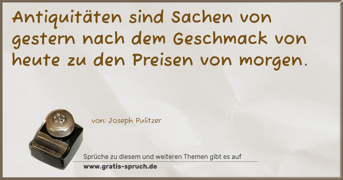 Spruchbild: Antiquitäten sind Sachen von gestern nach dem Geschmack von heute zu den Preisen von mor …