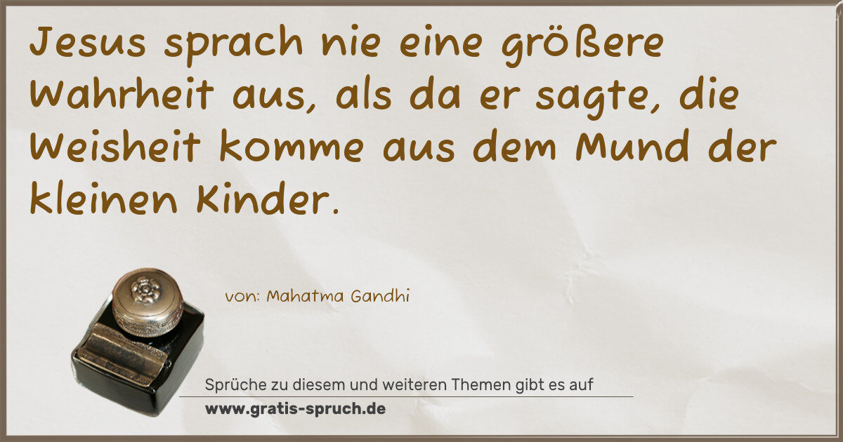 Spruchbild: Jesus sprach nie eine größere Wahrheit aus, als da er sagte, die Weisheit komme aus dem Mu …