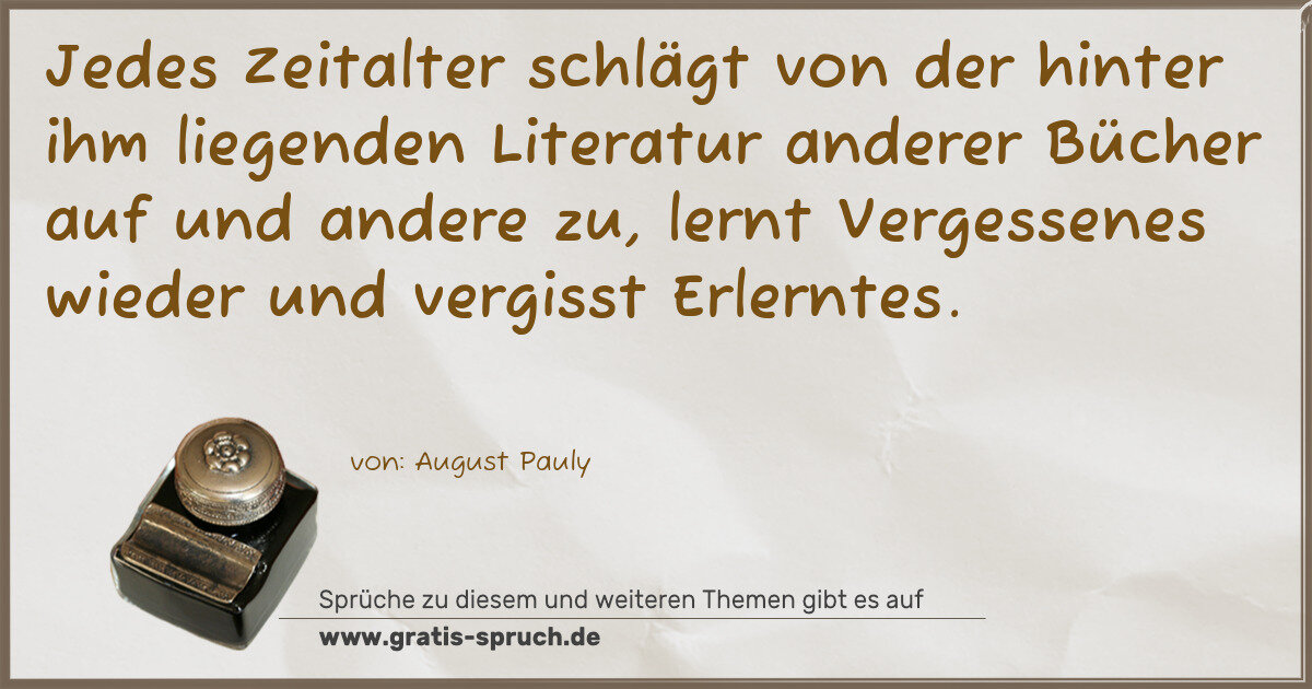 Spruchbild: Jedes Zeitalter schlägt von der hinter ihm liegenden Literatur anderer Bücher auf und ande …