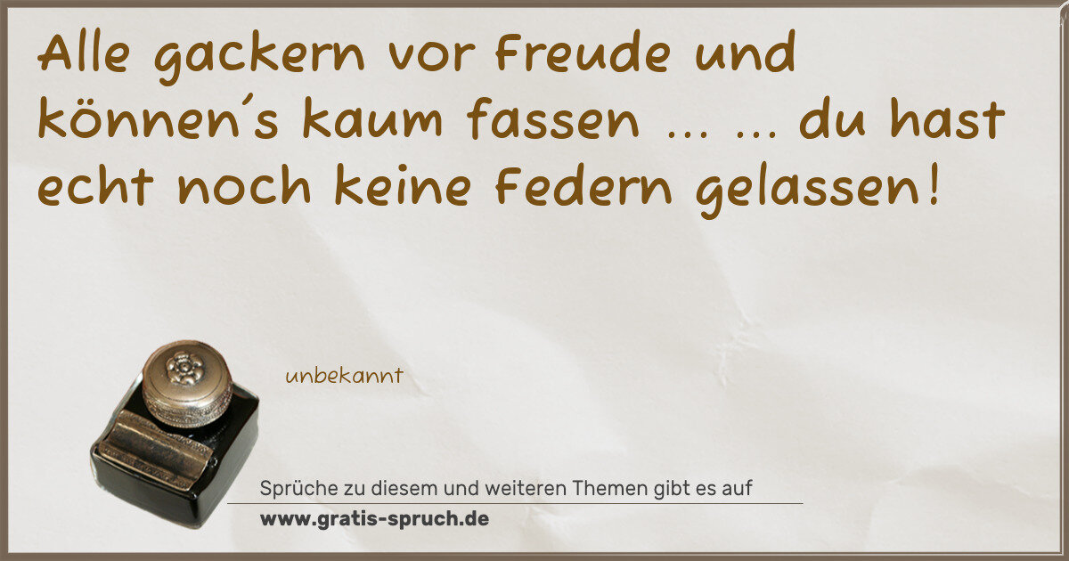 Spruchbild: Alle gackern vor Freude und können's kaum fassen ... ... du hast echt noch keine Federn ge …