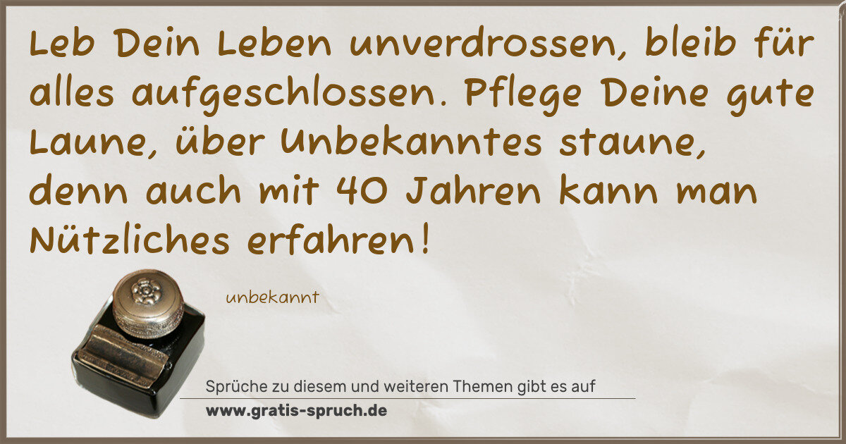 Spruchbild: Leb Dein Leben unverdrossen, bleib für alles aufgeschlossen. Pflege Deine gute Laune, übe …