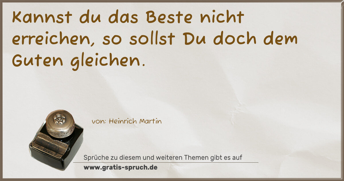 Spruchbild: Kannst du das Beste nicht erreichen, so sollst Du doch dem Guten gleichen.
