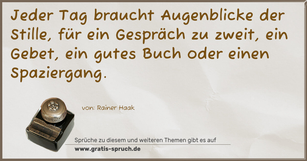 Spruchbild: Jeder Tag braucht Augenblicke der Stille, für ein Gespräch zu zweit, ein Gebet, ein gutes …